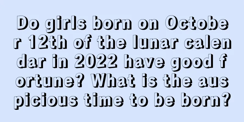 Do girls born on October 12th of the lunar calendar in 2022 have good fortune? What is the auspicious time to be born?