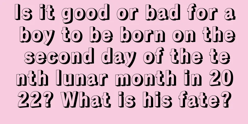 Is it good or bad for a boy to be born on the second day of the tenth lunar month in 2022? What is his fate?