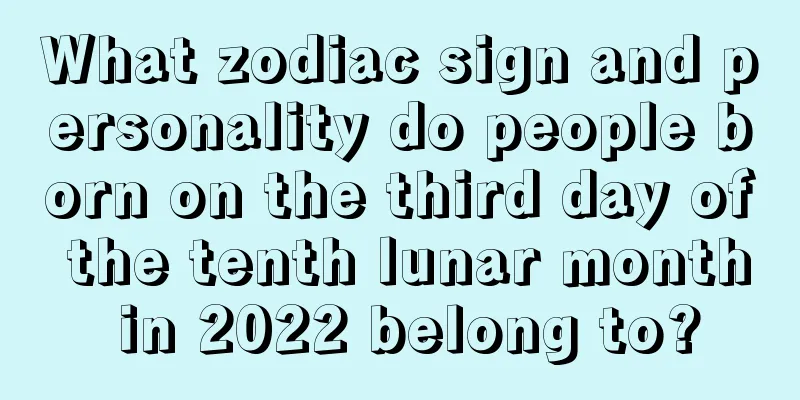 What zodiac sign and personality do people born on the third day of the tenth lunar month in 2022 belong to?