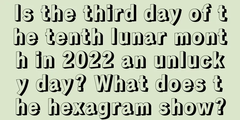 Is the third day of the tenth lunar month in 2022 an unlucky day? What does the hexagram show?