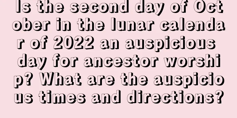 Is the second day of October in the lunar calendar of 2022 an auspicious day for ancestor worship? What are the auspicious times and directions?