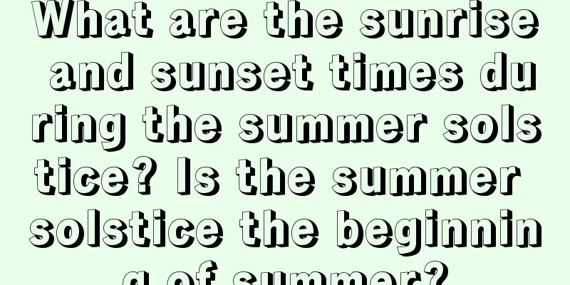 What are the sunrise and sunset times during the summer solstice? Is the summer solstice the beginning of summer?
