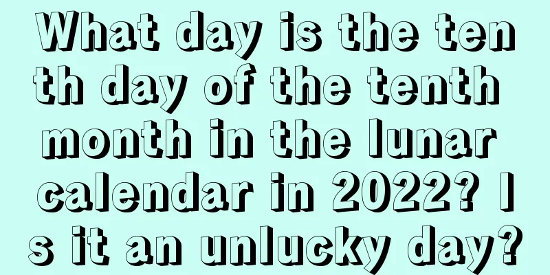 What day is the tenth day of the tenth month in the lunar calendar in 2022? Is it an unlucky day?