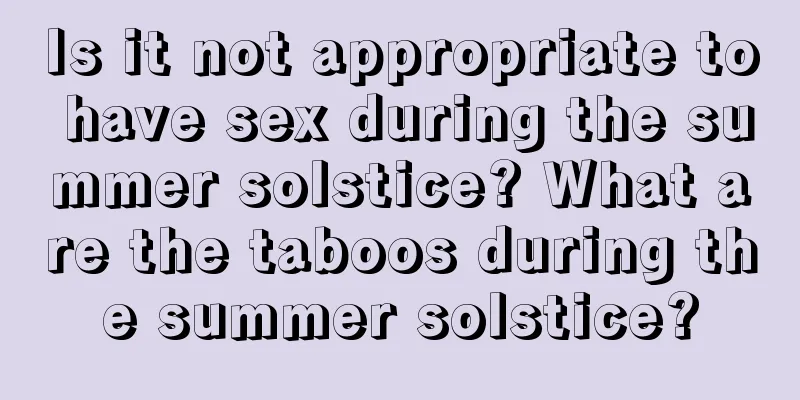 Is it not appropriate to have sex during the summer solstice? What are the taboos during the summer solstice?