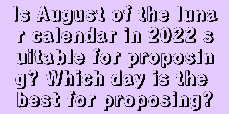 Is August of the lunar calendar in 2022 suitable for proposing? Which day is the best for proposing?