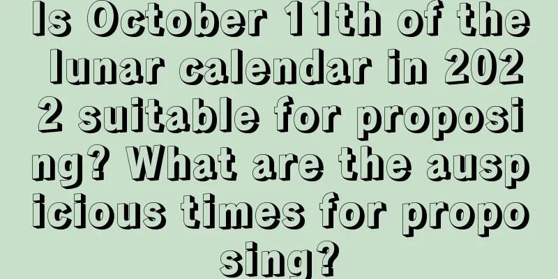 Is October 11th of the lunar calendar in 2022 suitable for proposing? What are the auspicious times for proposing?