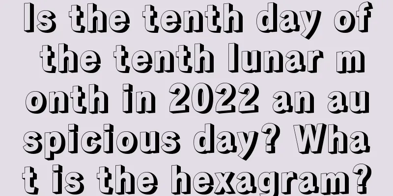 Is the tenth day of the tenth lunar month in 2022 an auspicious day? What is the hexagram?