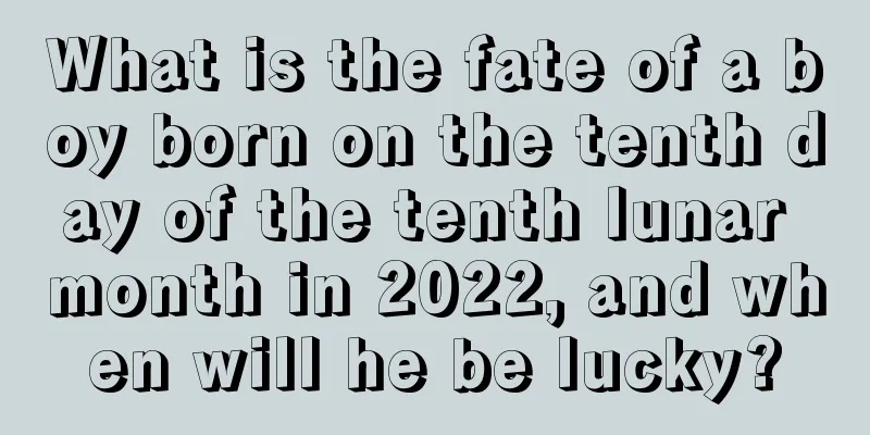 What is the fate of a boy born on the tenth day of the tenth lunar month in 2022, and when will he be lucky?