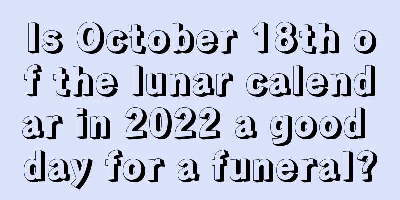 Is October 18th of the lunar calendar in 2022 a good day for a funeral?
