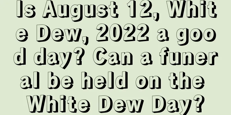 Is August 12, White Dew, 2022 a good day? Can a funeral be held on the White Dew Day?