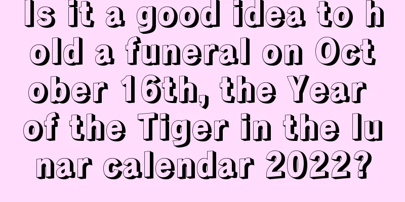 Is it a good idea to hold a funeral on October 16th, the Year of the Tiger in the lunar calendar 2022?