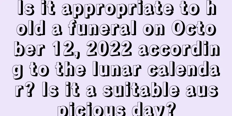 Is it appropriate to hold a funeral on October 12, 2022 according to the lunar calendar? Is it a suitable auspicious day?