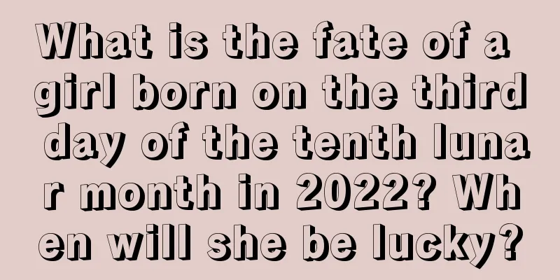 What is the fate of a girl born on the third day of the tenth lunar month in 2022? When will she be lucky?
