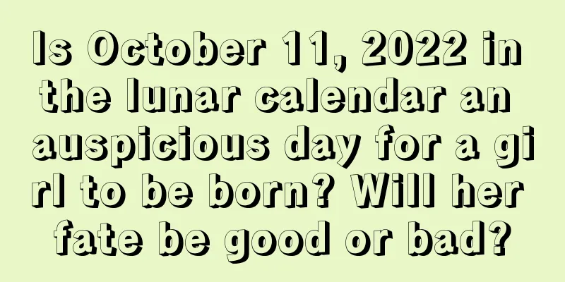 Is October 11, 2022 in the lunar calendar an auspicious day for a girl to be born? Will her fate be good or bad?