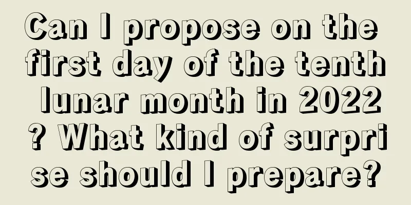 Can I propose on the first day of the tenth lunar month in 2022? What kind of surprise should I prepare?