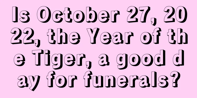 Is October 27, 2022, the Year of the Tiger, a good day for funerals?