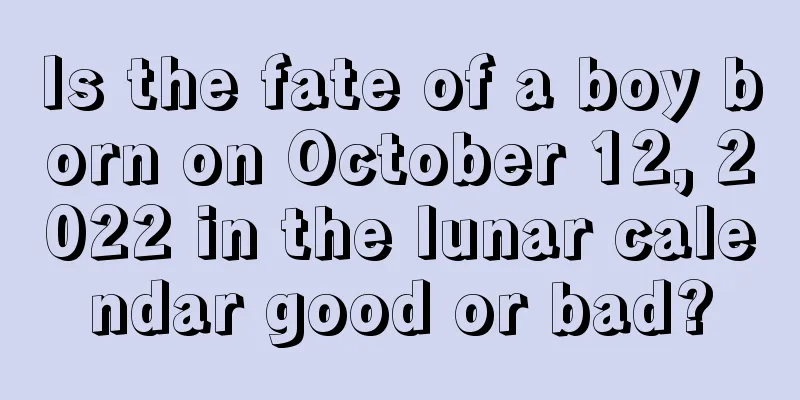 Is the fate of a boy born on October 12, 2022 in the lunar calendar good or bad?