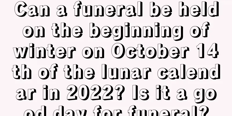 Can a funeral be held on the beginning of winter on October 14th of the lunar calendar in 2022? Is it a good day for funeral?