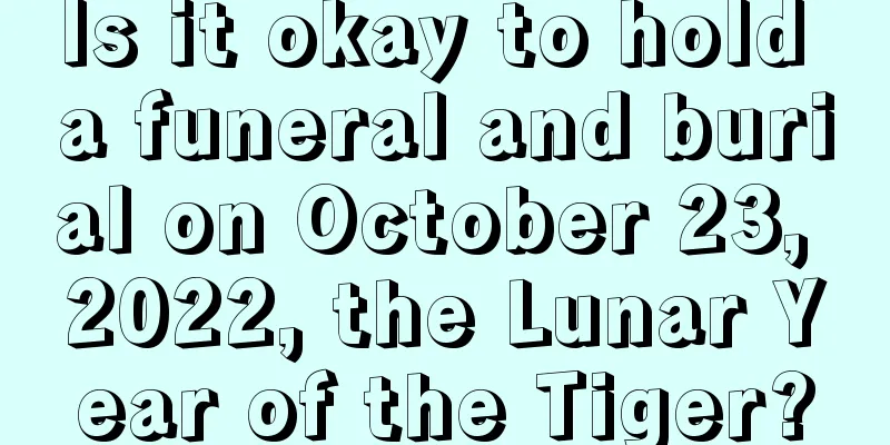 Is it okay to hold a funeral and burial on October 23, 2022, the Lunar Year of the Tiger?
