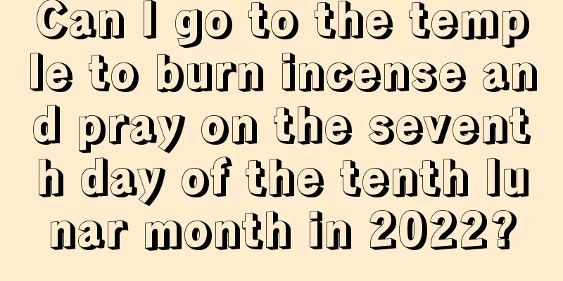 Can I go to the temple to burn incense and pray on the seventh day of the tenth lunar month in 2022?