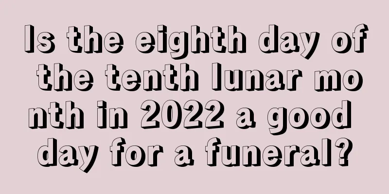 Is the eighth day of the tenth lunar month in 2022 a good day for a funeral?