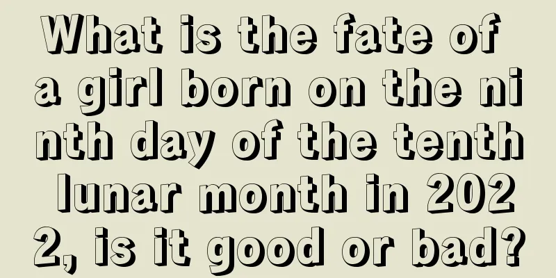 What is the fate of a girl born on the ninth day of the tenth lunar month in 2022, is it good or bad?