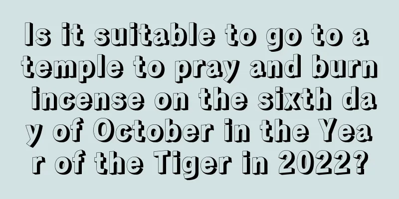 Is it suitable to go to a temple to pray and burn incense on the sixth day of October in the Year of the Tiger in 2022?