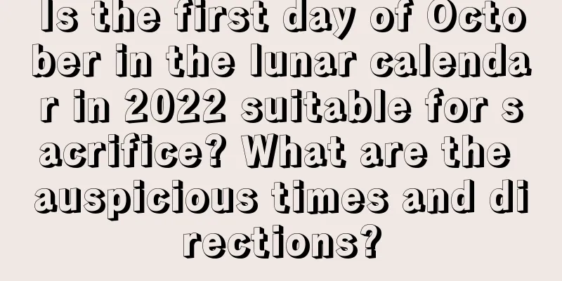 Is the first day of October in the lunar calendar in 2022 suitable for sacrifice? What are the auspicious times and directions?