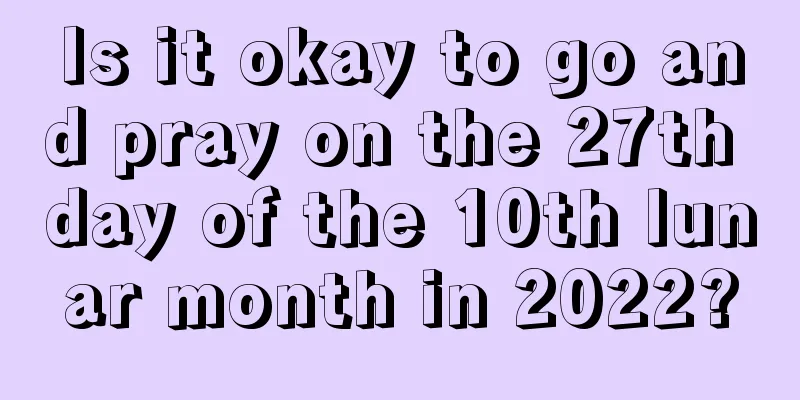 Is it okay to go and pray on the 27th day of the 10th lunar month in 2022?