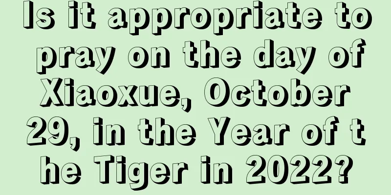 Is it appropriate to pray on the day of Xiaoxue, October 29, in the Year of the Tiger in 2022?