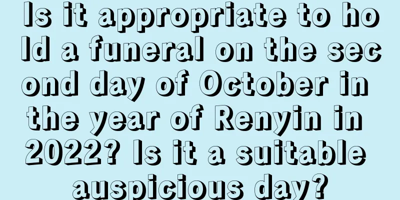 Is it appropriate to hold a funeral on the second day of October in the year of Renyin in 2022? Is it a suitable auspicious day?