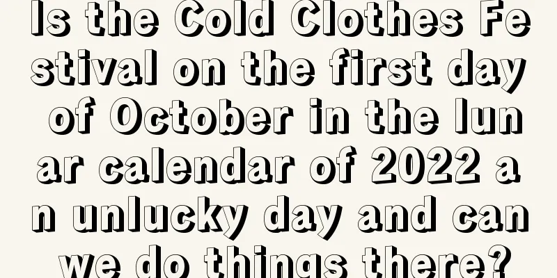 Is the Cold Clothes Festival on the first day of October in the lunar calendar of 2022 an unlucky day and can we do things there?