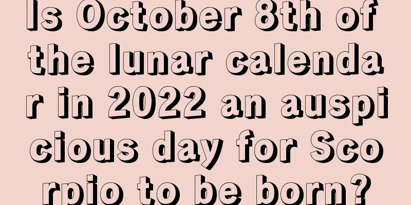 Is October 8th of the lunar calendar in 2022 an auspicious day for Scorpio to be born?