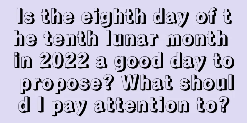 Is the eighth day of the tenth lunar month in 2022 a good day to propose? What should I pay attention to?