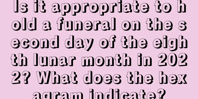 Is it appropriate to hold a funeral on the second day of the eighth lunar month in 2022? What does the hexagram indicate?