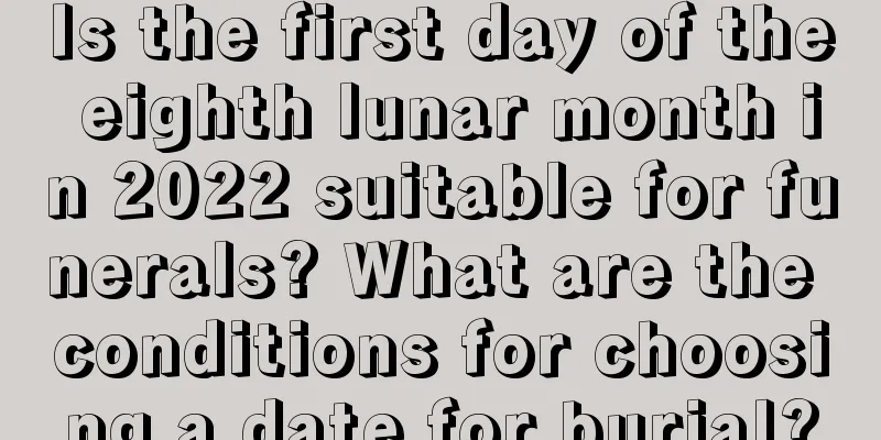 Is the first day of the eighth lunar month in 2022 suitable for funerals? What are the conditions for choosing a date for burial?