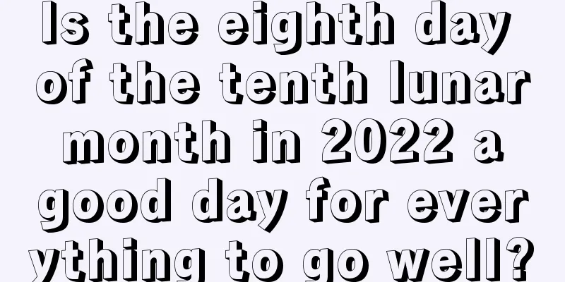 Is the eighth day of the tenth lunar month in 2022 a good day for everything to go well?