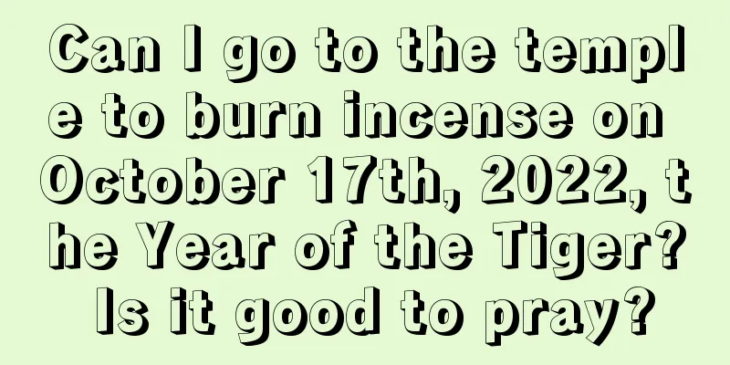 Can I go to the temple to burn incense on October 17th, 2022, the Year of the Tiger? Is it good to pray?
