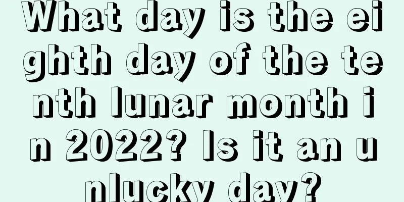 What day is the eighth day of the tenth lunar month in 2022? Is it an unlucky day?