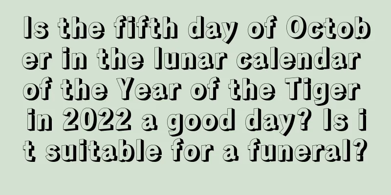Is the fifth day of October in the lunar calendar of the Year of the Tiger in 2022 a good day? Is it suitable for a funeral?