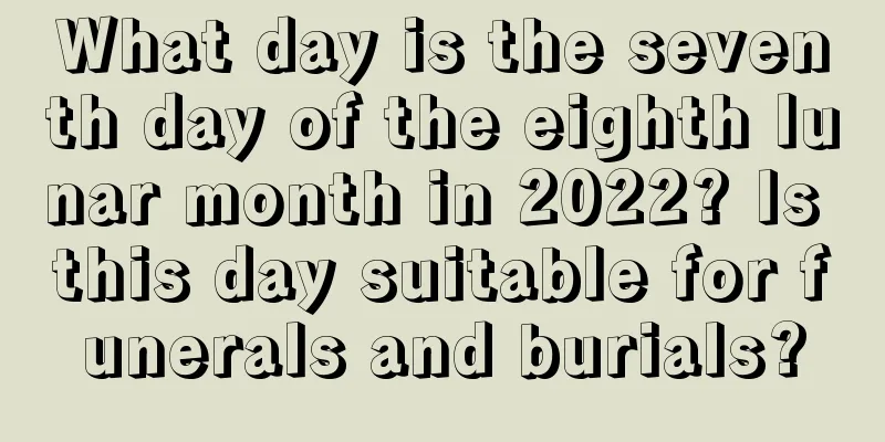 What day is the seventh day of the eighth lunar month in 2022? Is this day suitable for funerals and burials?