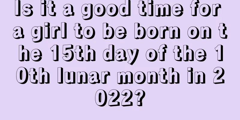 Is it a good time for a girl to be born on the 15th day of the 10th lunar month in 2022?