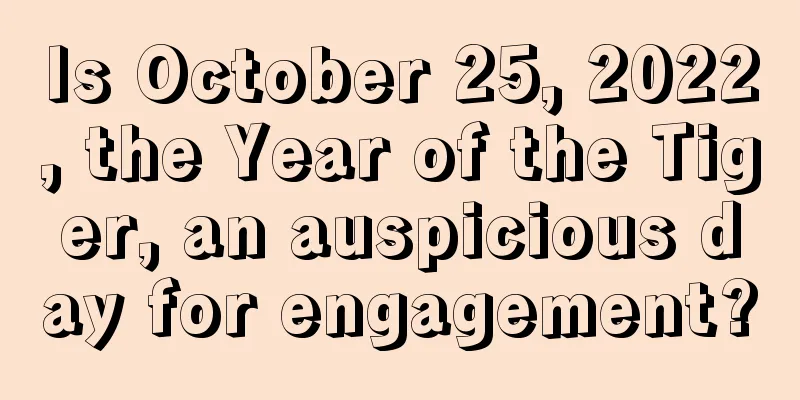 Is October 25, 2022, the Year of the Tiger, an auspicious day for engagement?