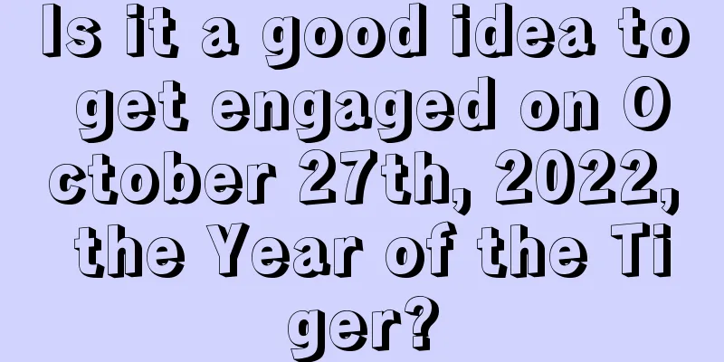 Is it a good idea to get engaged on October 27th, 2022, the Year of the Tiger?