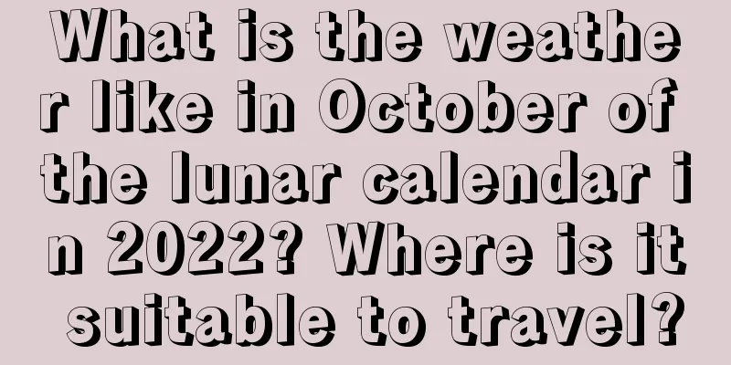 What is the weather like in October of the lunar calendar in 2022? Where is it suitable to travel?