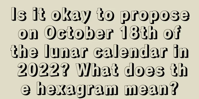Is it okay to propose on October 18th of the lunar calendar in 2022? What does the hexagram mean?