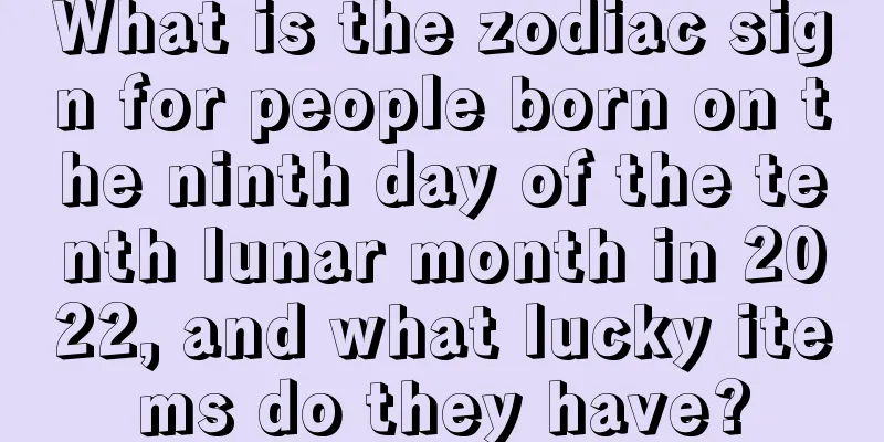 What is the zodiac sign for people born on the ninth day of the tenth lunar month in 2022, and what lucky items do they have?