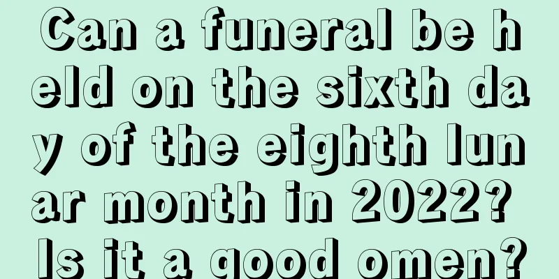 Can a funeral be held on the sixth day of the eighth lunar month in 2022? Is it a good omen?