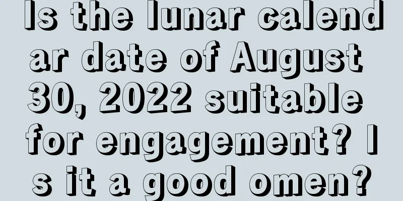 Is the lunar calendar date of August 30, 2022 suitable for engagement? Is it a good omen?