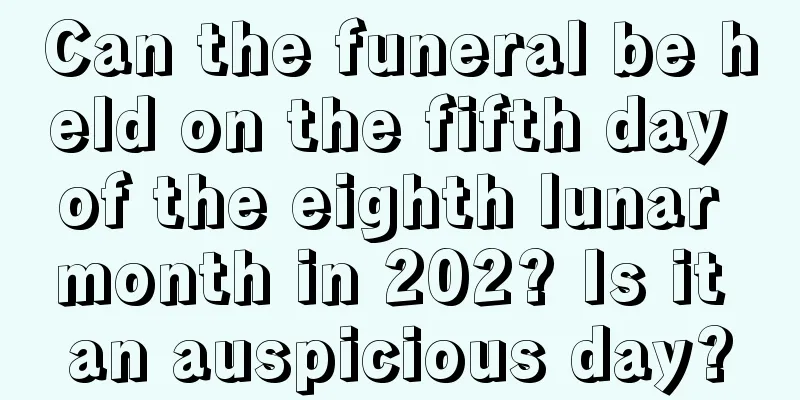 Can the funeral be held on the fifth day of the eighth lunar month in 202? Is it an auspicious day?